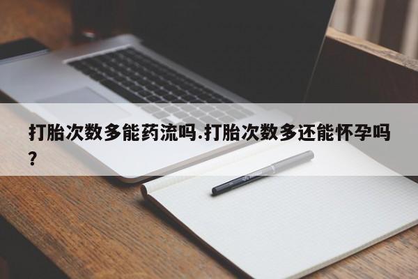 打胎药在线购买联系微信打胎次数多能药流吗.打胎次数多还能怀孕吗？