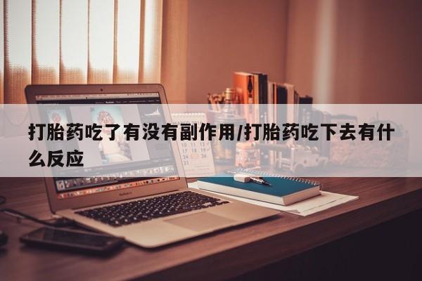 打胎药在线购买联系微信打胎药吃了有没有副作用/打胎药吃下去有什么反应