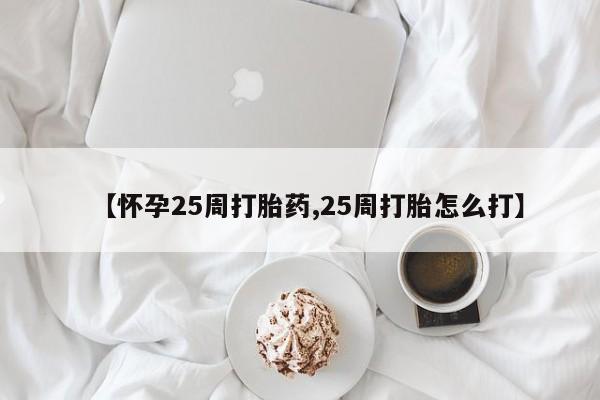 打胎药在线购买联系微信【怀孕25周打胎药,25周打胎怎么打】