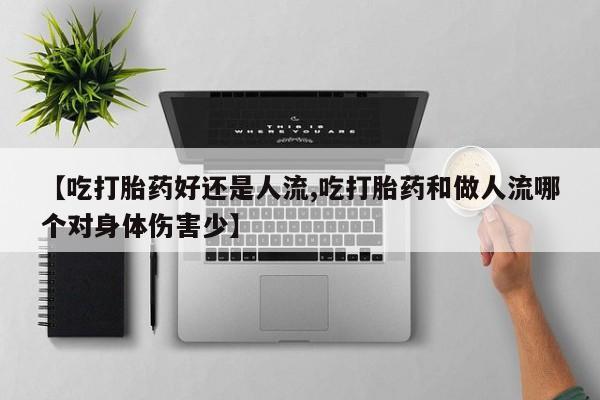 打胎药在线购买联系微信【吃打胎药好还是人流,吃打胎药和做人流哪个对身体伤害少】
