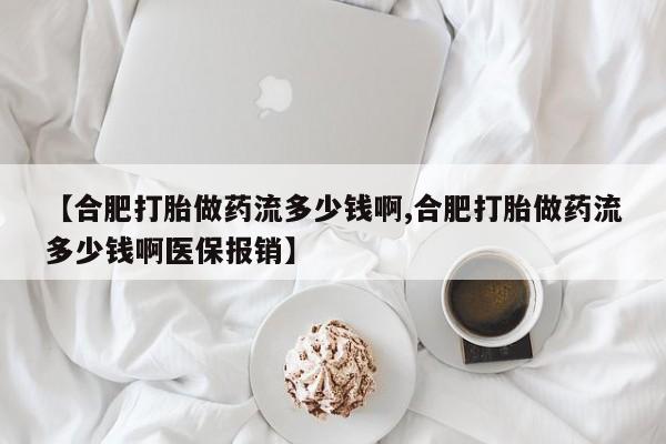 打胎药在线购买联系微信【合肥打胎做药流多少钱啊,合肥打胎做药流多少钱啊医保报销】