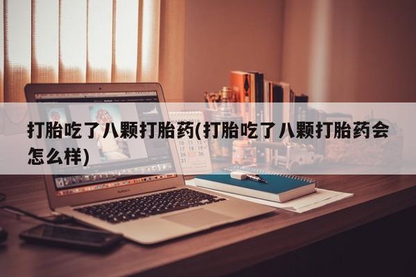 打胎药在线购买联系微信打胎吃了八颗打胎药(打胎吃了八颗打胎药会怎么样)