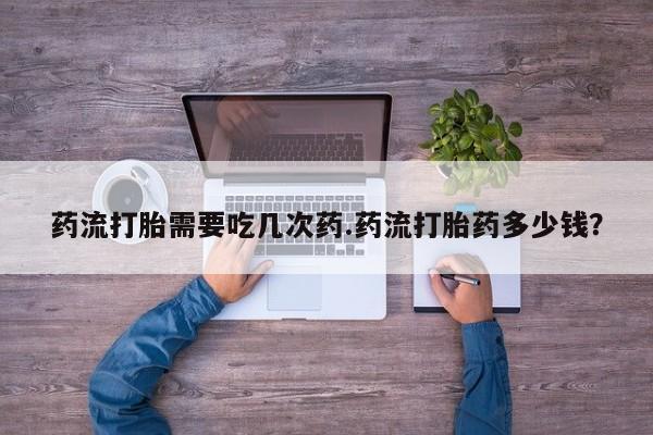 打胎药在线购买联系微信药流打胎需要吃几次药.药流打胎药多少钱？
