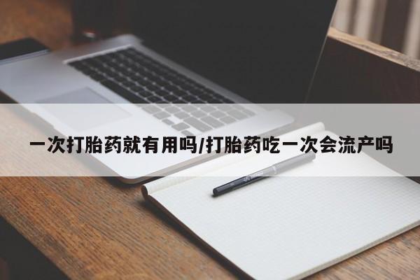 打胎药在线购买联系微信一次打胎药就有用吗/打胎药吃一次会流产吗
