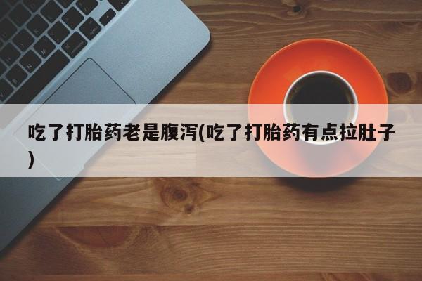 打胎药在线购买联系微信吃了打胎药老是腹泻(吃了打胎药有点拉肚子)