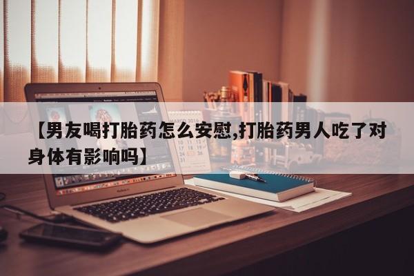 打胎药在线购买联系微信【男友喝打胎药怎么安慰,打胎药男人吃了对身体有影响吗】