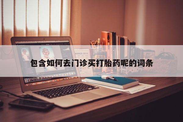 打胎药在线购买联系微信包含如何去门诊买打胎药呢的词条