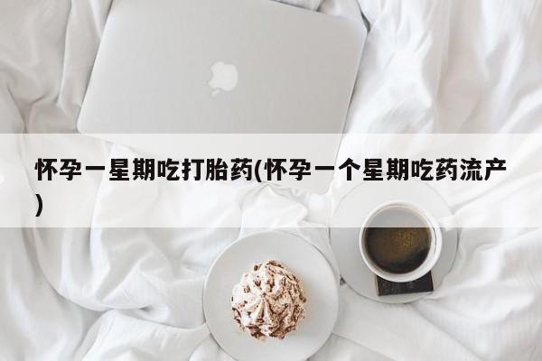 打胎药在线购买联系微信怀孕一星期吃打胎药(怀孕一个星期吃药流产)