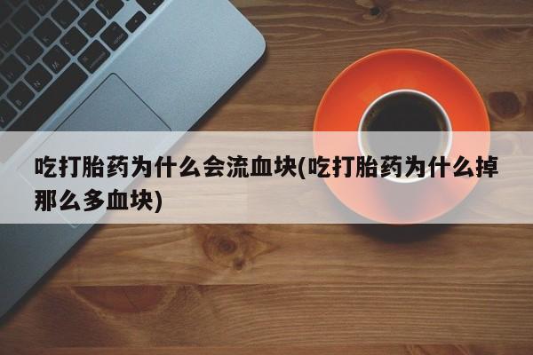 打胎药在线购买联系微信吃打胎药为什么会流血块(吃打胎药为什么掉那么多血块)