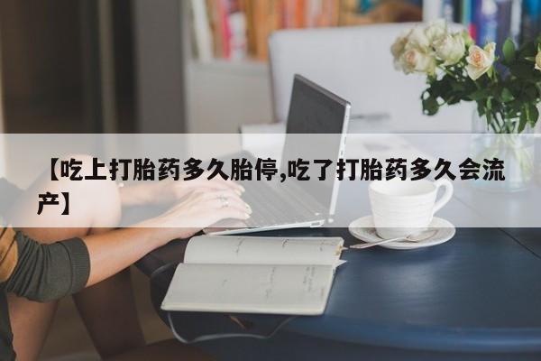打胎药在线购买联系微信【吃上打胎药多久胎停,吃了打胎药多久会流产】