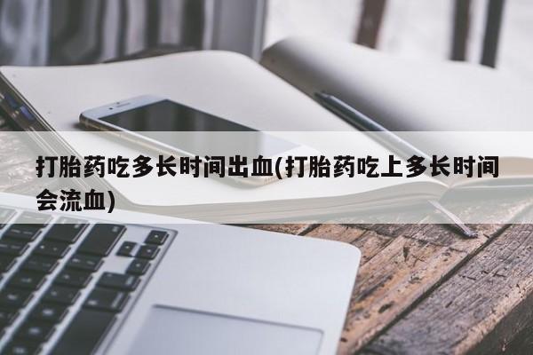 打胎药在线购买联系微信打胎药吃多长时间出血(打胎药吃上多长时间会流血)