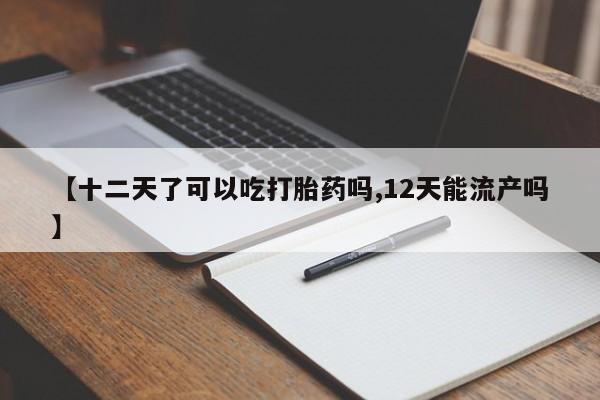 打胎药在线购买联系微信【十二天了可以吃打胎药吗,12天能流产吗】