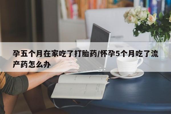 打胎药在线购买联系微信孕五个月在家吃了打胎药/怀孕5个月吃了流产药怎么办