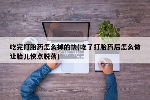打胎药在线购买联系微信吃完打胎药怎么掉的快(吃了打胎药后怎么做让胎儿快点脱落)