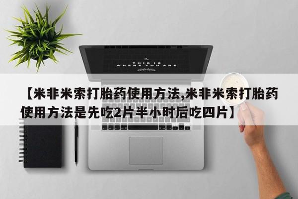 打胎药在线购买联系微信【米非米索打胎药使用方法,米非米索打胎药使用方法是先吃2片半小时后吃四片】