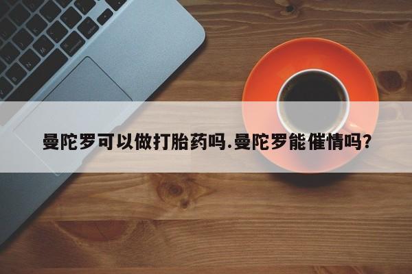 打胎药在线购买联系微信曼陀罗可以做打胎药吗.曼陀罗能催情吗？