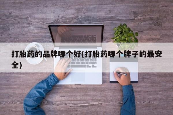 打胎药在线购买联系微信打胎药的品牌哪个好(打胎药哪个牌子的最安全)