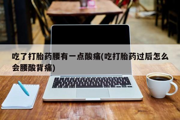 打胎药在线购买联系微信吃了打胎药腰有一点酸痛(吃打胎药过后怎么会腰酸背痛)