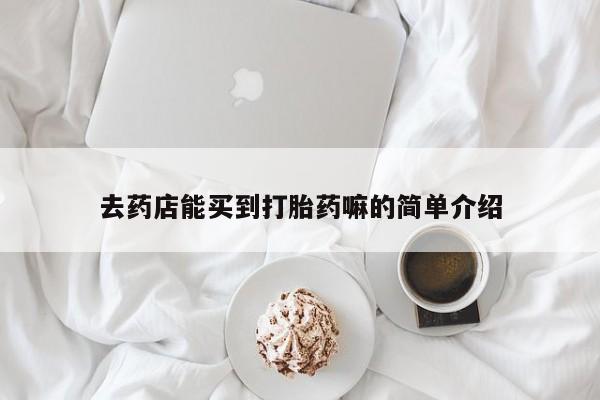 打胎药在线购买联系微信去药店能买到打胎药嘛的简单介绍