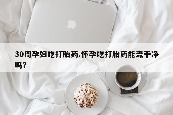 打胎药在线购买联系微信30周孕妇吃打胎药.怀孕吃打胎药能流干净吗？