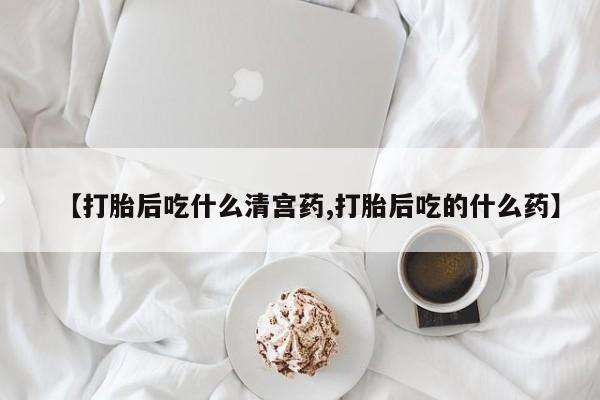 打胎药在线购买联系微信【打胎后吃什么清宫药,打胎后吃的什么药】