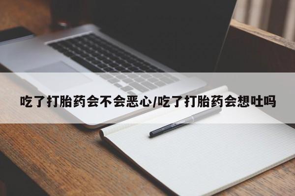 打胎药在线购买联系微信吃了打胎药会不会恶心/吃了打胎药会想吐吗