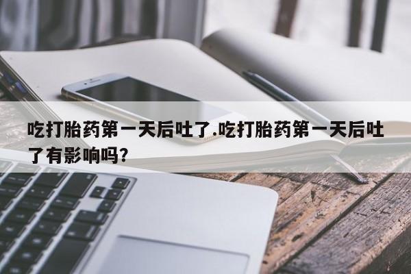 打胎药在线购买联系微信吃打胎药第一天后吐了.吃打胎药第一天后吐了有影响吗?