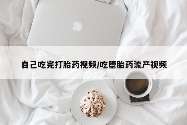 打胎药在线购买联系微信自己吃完打胎药视频/吃堕胎药流产视频