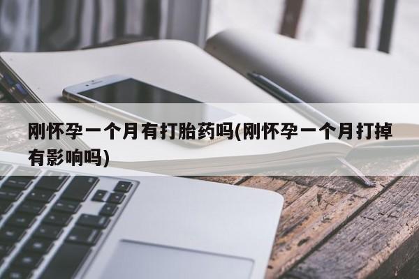 打胎药在线购买联系微信刚怀孕一个月有打胎药吗(刚怀孕一个月打掉有影响吗)