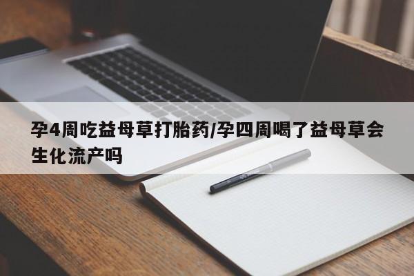 打胎药在线购买联系微信孕4周吃益母草打胎药/孕四周喝了益母草会生化流产吗