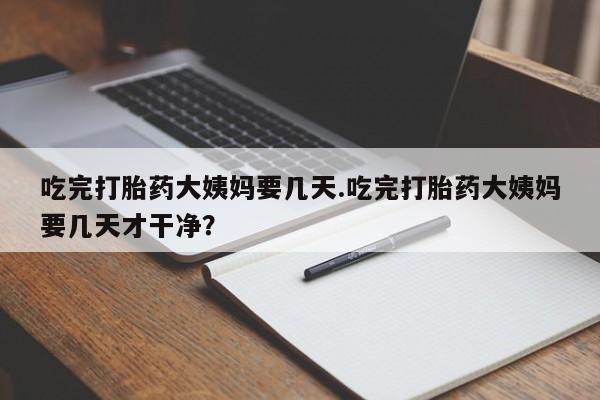 打胎药在线购买联系微信吃完打胎药大姨妈要几天.吃完打胎药大姨妈要几天才干净？