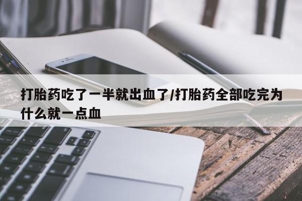打胎药在线购买联系微信打胎药吃了一半就出血了/打胎药全部吃完为什么就一点血