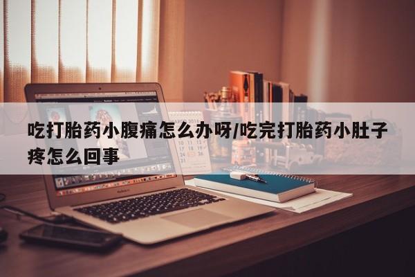 打胎药在线购买联系微信吃打胎药小腹痛怎么办呀/吃完打胎药小肚子疼怎么回事