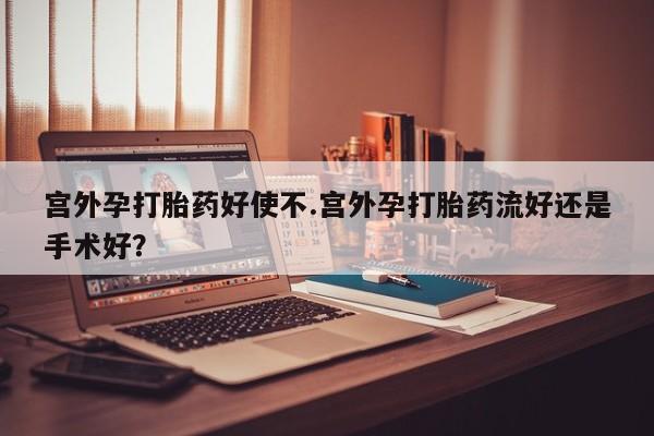 打胎药在线购买联系微信宫外孕打胎药好使不.宫外孕打胎药流好还是手术好？